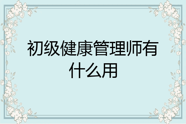 初级健康管理师有什么用