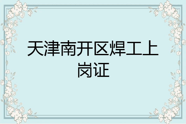 天津南开区焊工上岗证
