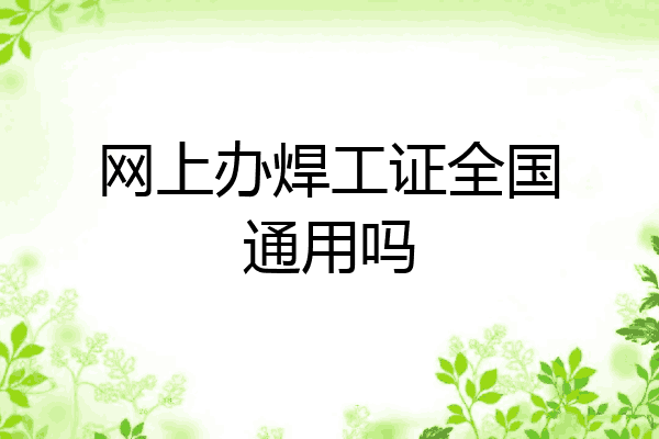 网上办焊工证全国通用吗