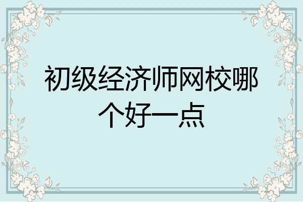 初级经济师网校哪个好一点