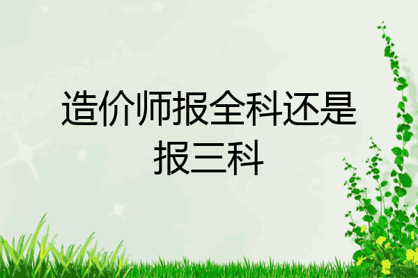 造价师报全科还是报三科