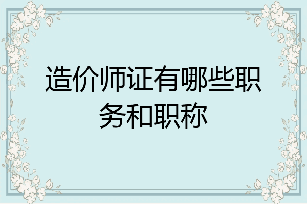 造价师证有哪些职务和职称
