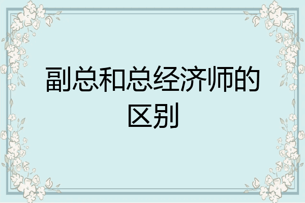 副总和总经济师的区别