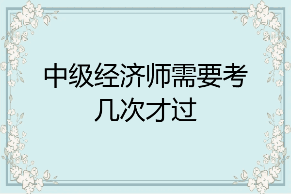 中级经济师需要考几次才过