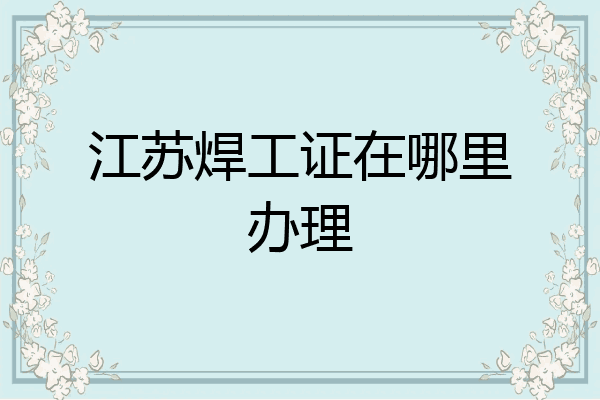 江苏焊工证在哪里办理