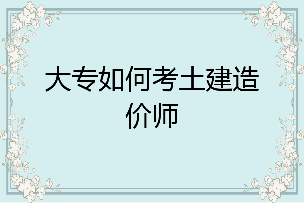 大专如何考土建造价师