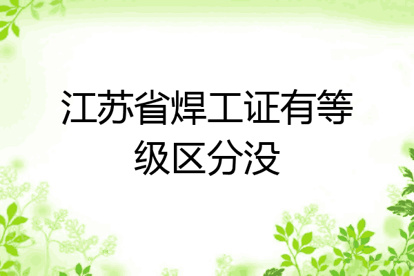 江苏省焊工证有等级区分没
