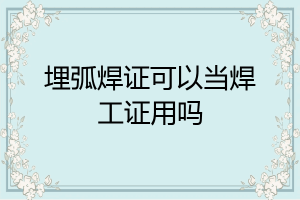 埋弧焊证可以当焊工证用吗