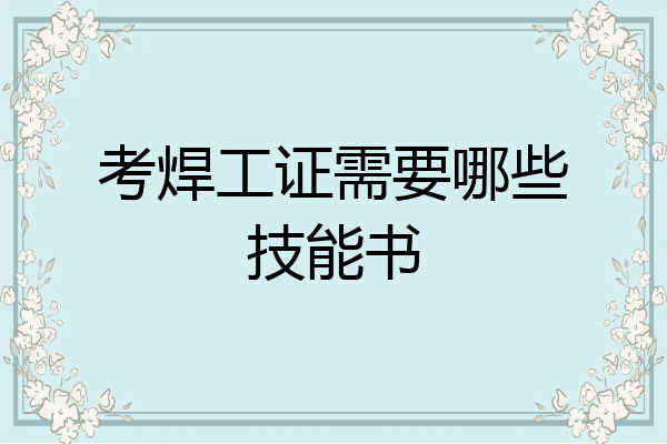 考焊工证需要哪些技能书