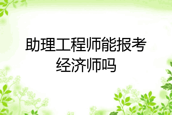 助理工程师能报考经济师吗