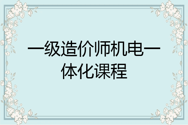 一级造价师机电一体化课程