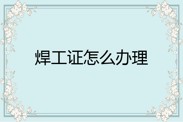 焊工证怎么办理