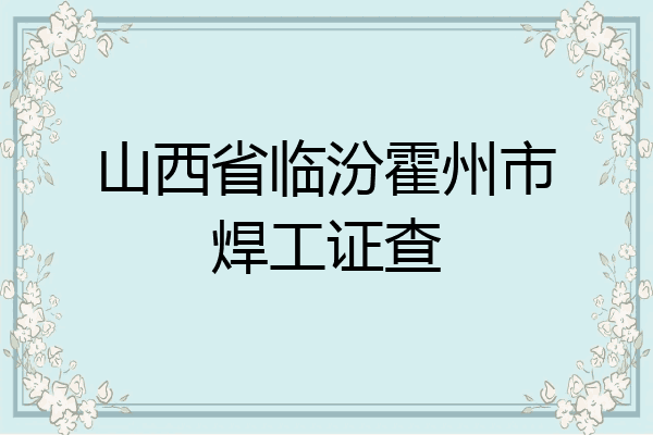 山西省临汾霍州市焊工证查