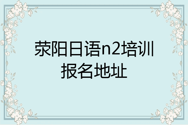 荥阳日语n2培训报名地址