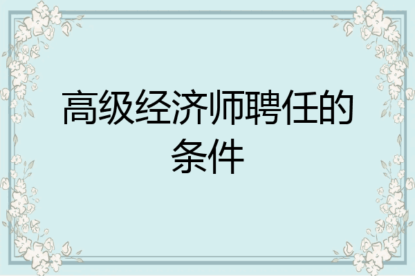 高级经济师聘任的条件