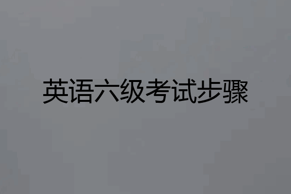 英语六级考试步骤
