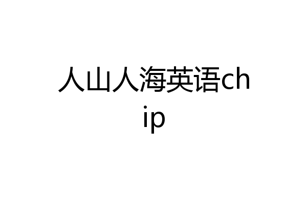 人山人海英语chip