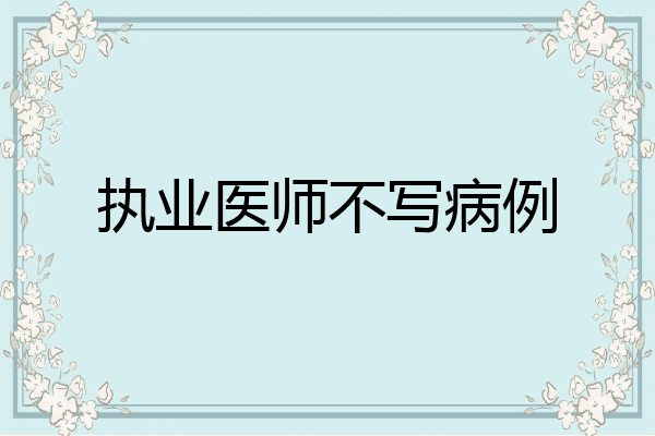 执业医师不写病例