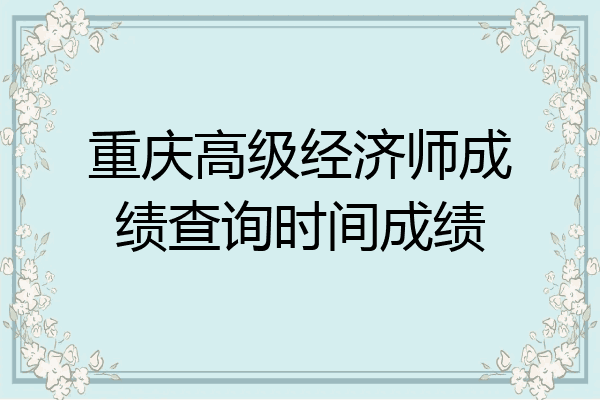 重庆高级经济师成绩查询时间成绩