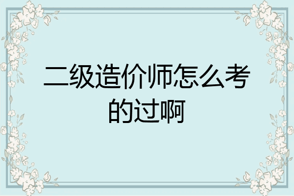 二级造价师怎么考的过啊