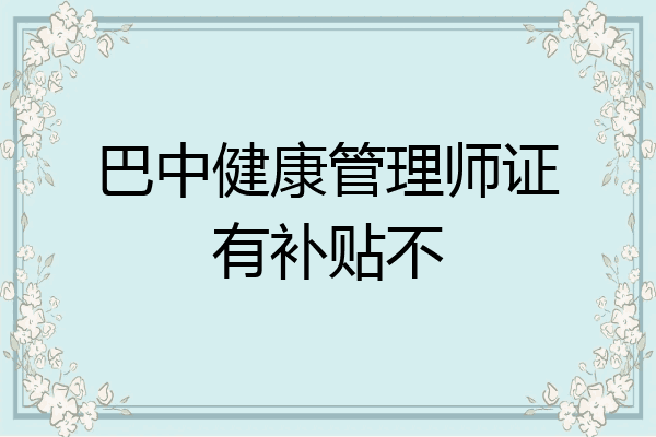 巴中健康管理师证有补贴不
