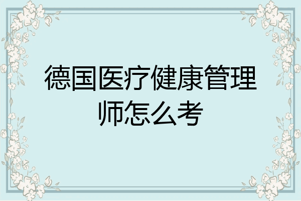 德国医疗健康管理师怎么考