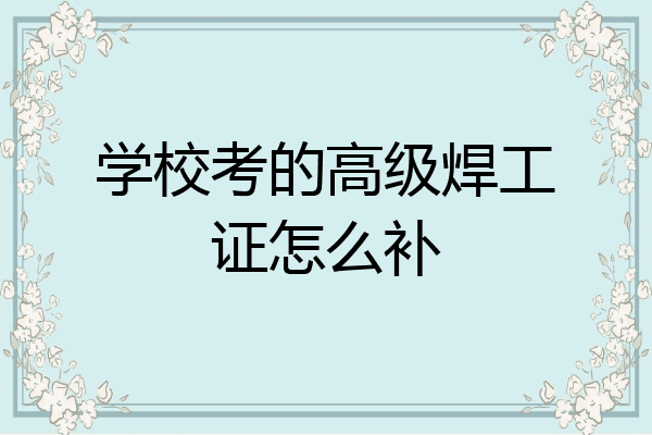 学校考的高级焊工证怎么补