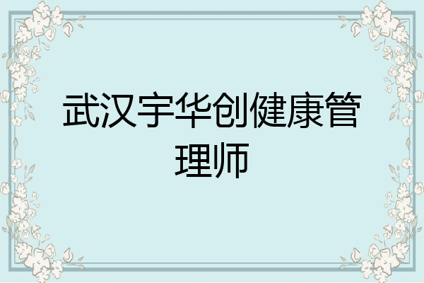 武汉宇华创健康管理师