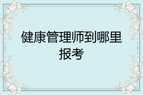 健康管理师到哪里报考