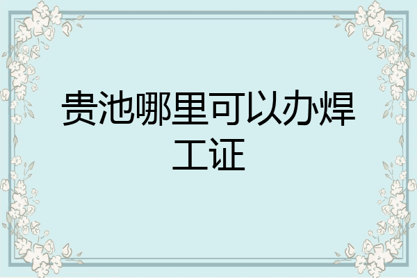 贵池哪里可以办焊工证