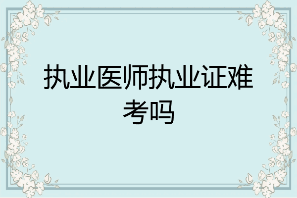 执业医师执业证难考吗