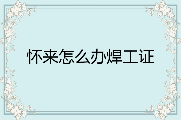 怀来怎么办焊工证