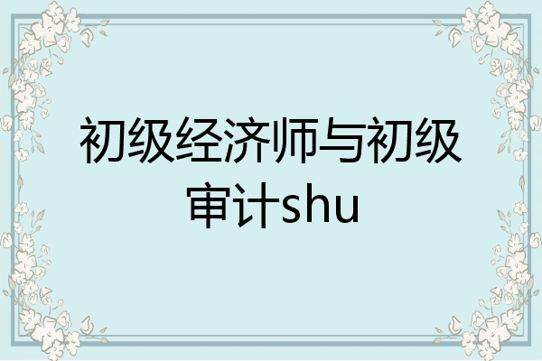 初级经济师与初级审计shu