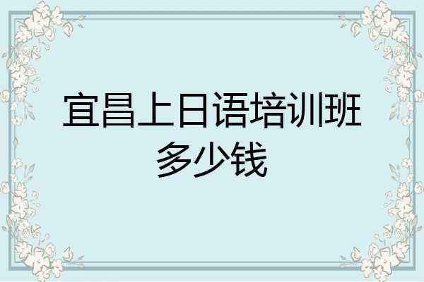 宜昌上日语培训班多少钱