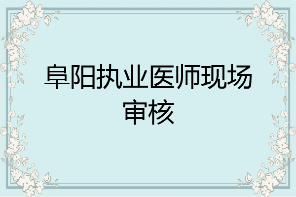 阜阳执业医师现场审核
