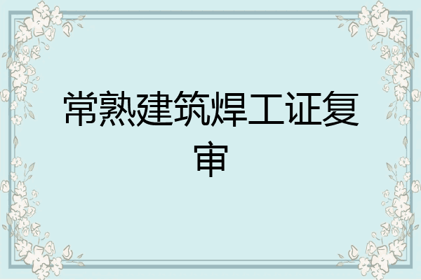 常熟建筑焊工证复审