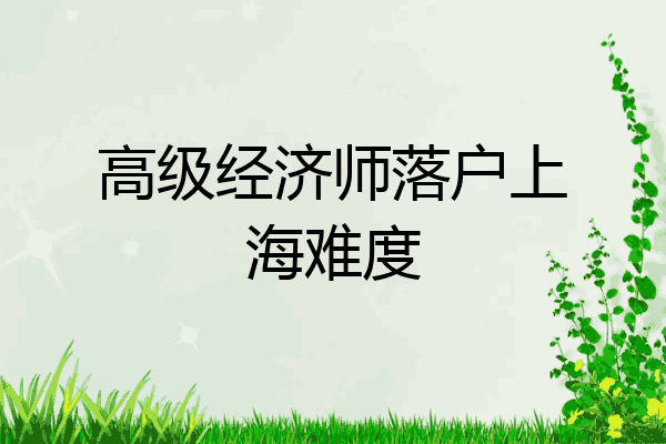 高级经济师落户上海难度