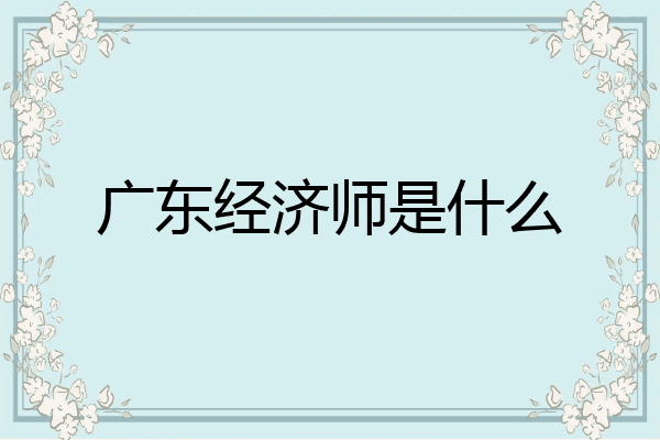 广东经济师是什么