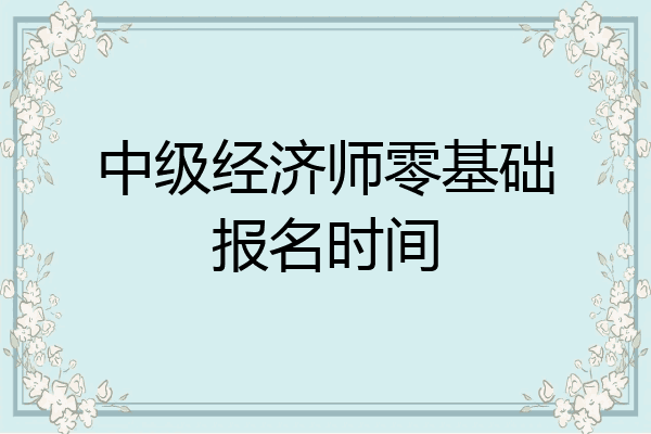 中级经济师零基础报名时间