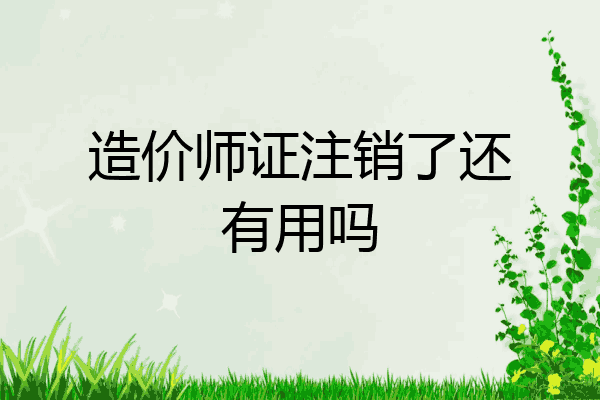 造价师证注销了还有用吗