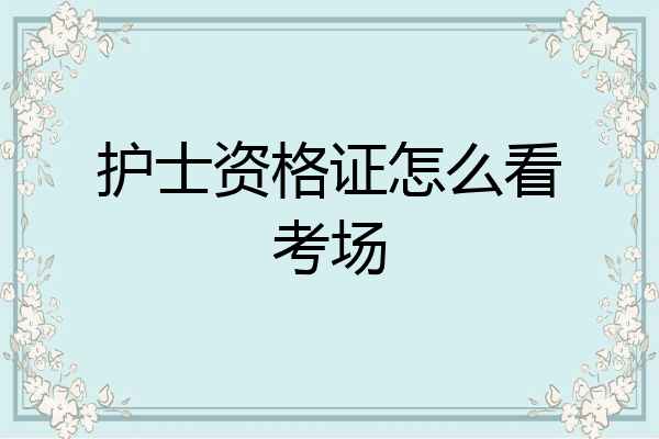护士资格证怎么看考场