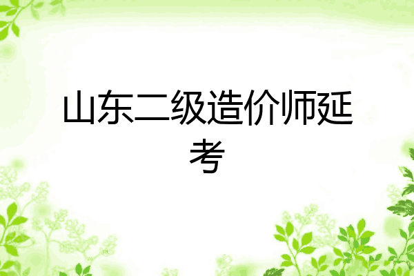 山东二级造价师延考