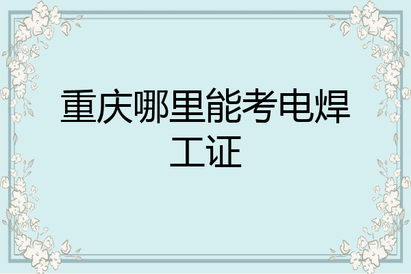 重庆哪里能考电焊工证