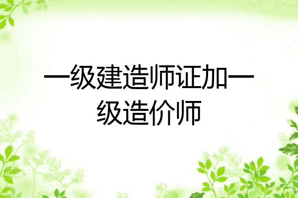 一级建造师证加一级造价师