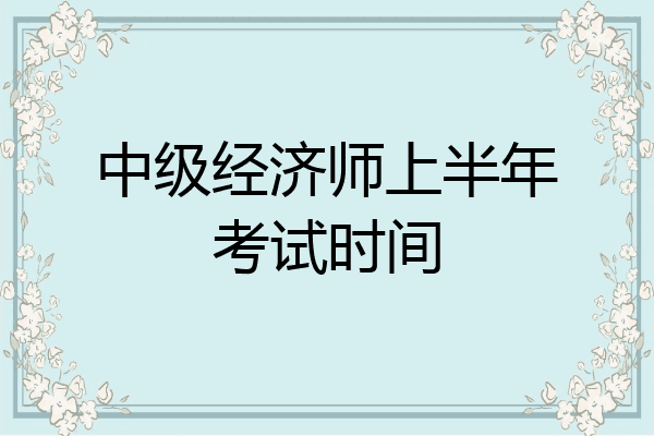中级经济师上半年考试时间