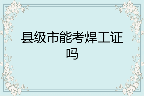 县级市能考焊工证吗