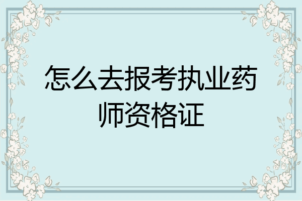 怎么去报考执业药师资格证