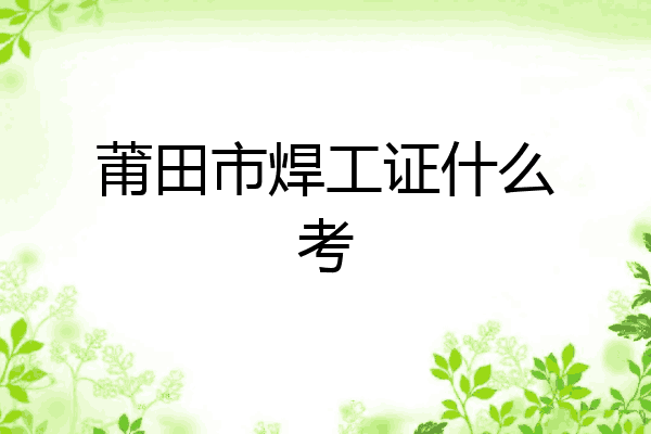莆田市焊工证什么考