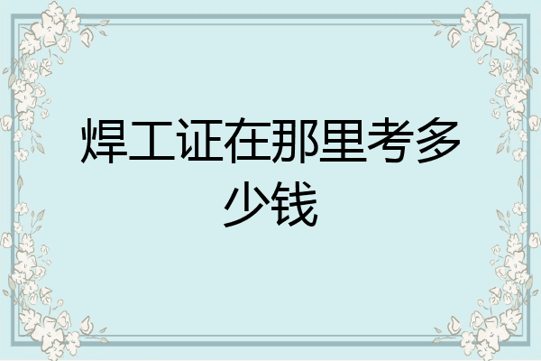 焊工证在那里考多少钱