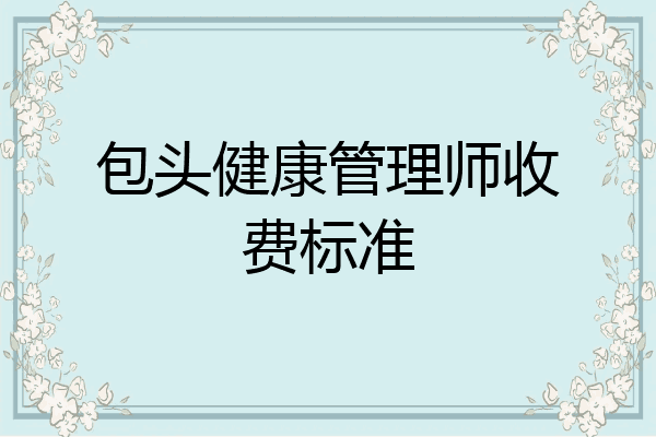 包头健康管理师收费标准